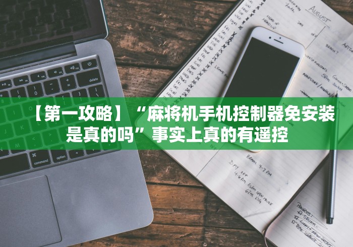【第一攻略】“麻将机手机控制器免安装是真的吗”事实上真的有遥控 【第一攻略】“麻将机手机控制器免安装是真的吗”事实上真的有遥控