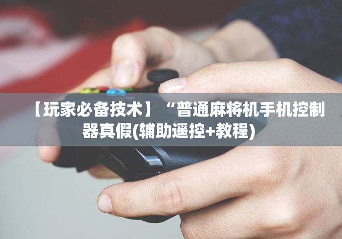 【玩家必备技术】“普通麻将机手机控制器真假(辅助遥控+教程) 