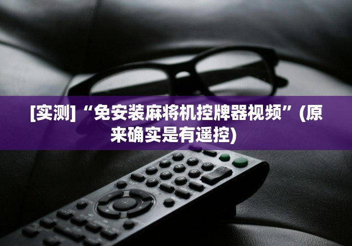 [实测]“免安装麻将机控牌器视频”(原来确实是有遥控) 
