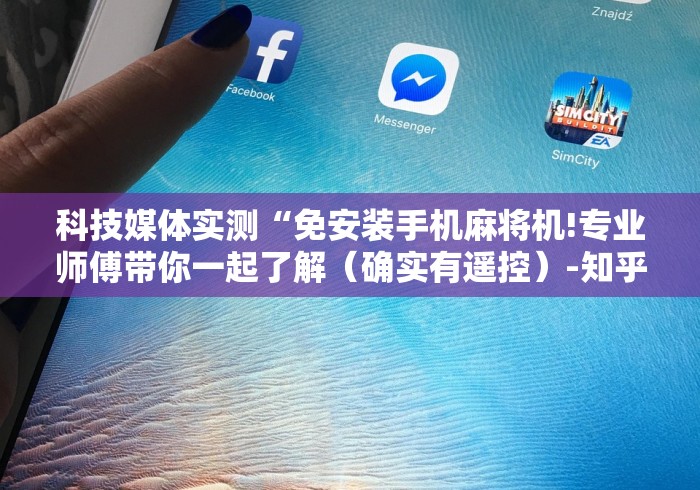 科技媒体实测“免安装手机麻将机!专业师傅带你一起了解（确实有遥控）-知乎