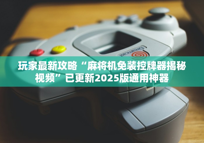 玩家最新攻略“麻将机免装控牌器揭秘视频”已更新2025版通用神器 玩家最新攻略“麻将机免装控牌器揭秘视频”已更新2025版通用神器