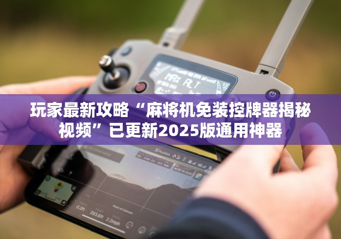 玩家最新攻略“麻将机免装控牌器揭秘视频”已更新2025版通用神器 玩家最新攻略“麻将机免装控牌器揭秘视频”已更新2025版通用神器