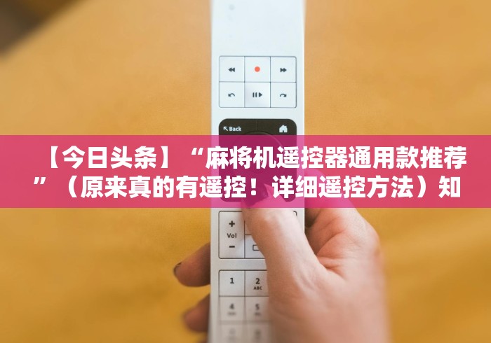 【今日头条】“麻将机遥控器通用款推荐”(原来真的有遥控!详细遥控方法)知乎 【今日头条】“麻将机遥控器通用款推荐”(原来真的有遥控!详细遥控方法)知乎