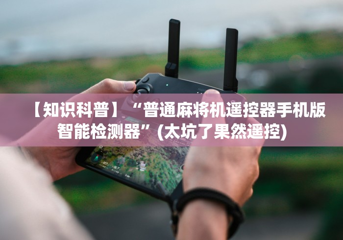 【知识科普】“普通麻将机遥控器手机版智能检测器”(太坑了果然遥控)