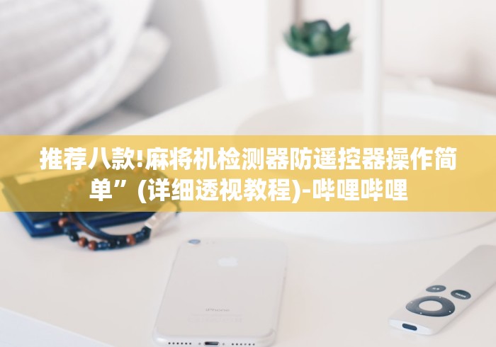 推荐八款!麻将机检测器防遥控器操作简单”(详细透视教程)-哔哩哔哩