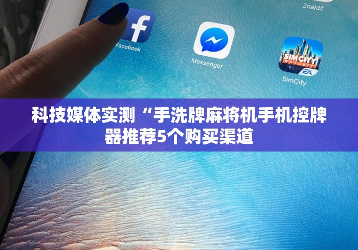 科技媒体实测“手洗牌麻将机手机控牌器推荐5个购买渠道