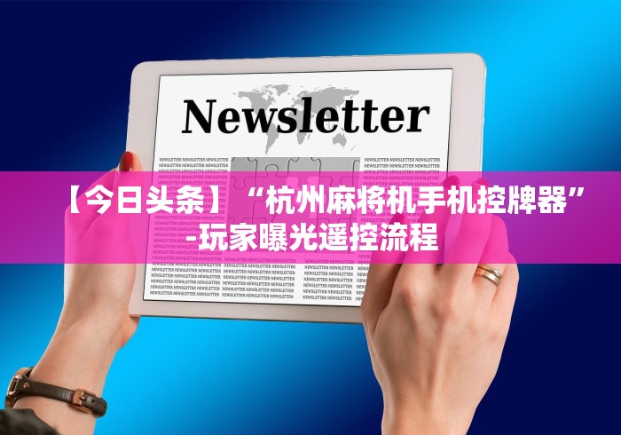 【今日头条】“杭州麻将机手机控牌器”-玩家曝光遥控流程 【今日头条】“杭州麻将机手机控牌器”-玩家曝光遥控流程