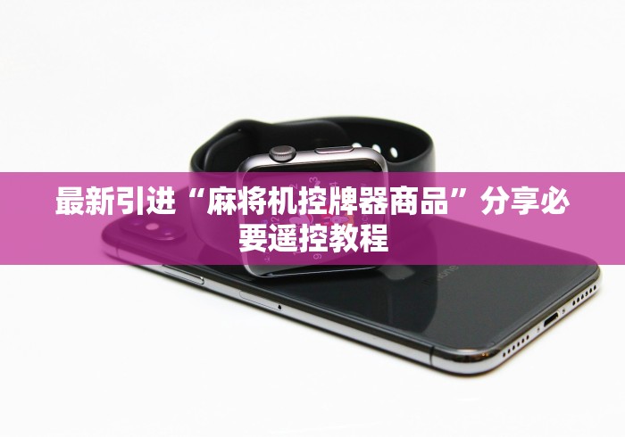 最新引进“麻将机控牌器商品”分享必要遥控教程 最新引进“麻将机控牌器商品”分享必要遥控教程