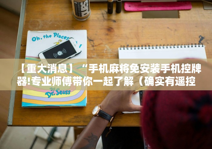 【重大消息】“手机麻将免安装手机控牌器!专业师傅带你一起了解(确实有遥控)-知乎 【重大消息】“手机麻将免安装手机控牌器!专业师傅带你一起了解(确实有遥控)-知乎