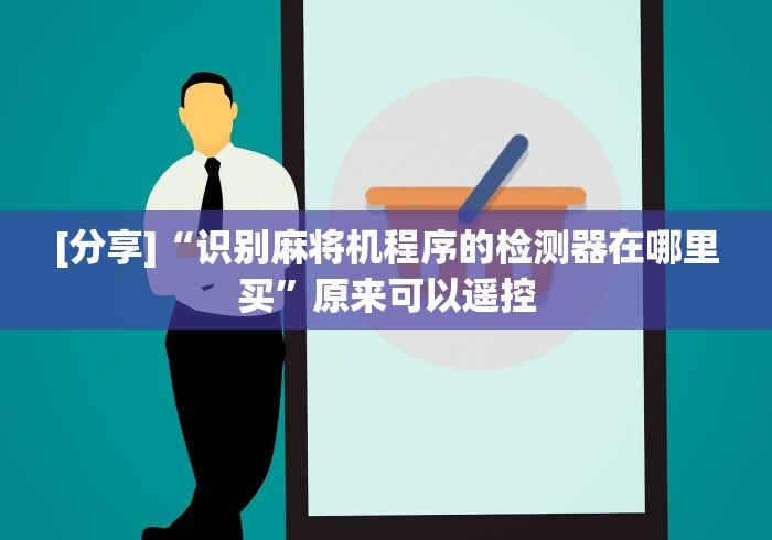 [分享]“识别麻将机程序的检测器在哪里买”原来可以遥控