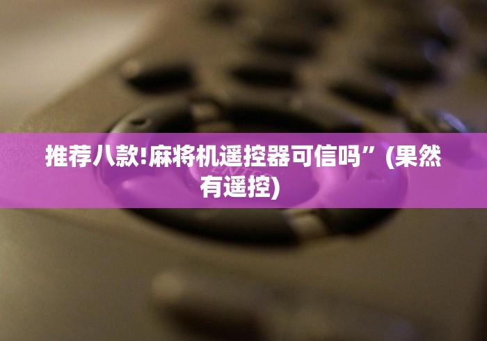 推荐八款!麻将机遥控器可信吗”(果然有遥控) 推荐八款!麻将机遥控器可信吗”(果然有遥控)