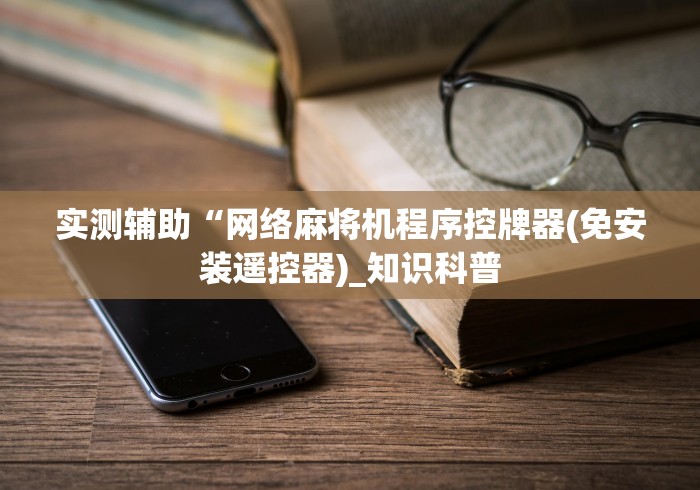 实测辅助“网络麻将机程序控牌器(免安装遥控器)_知识科普