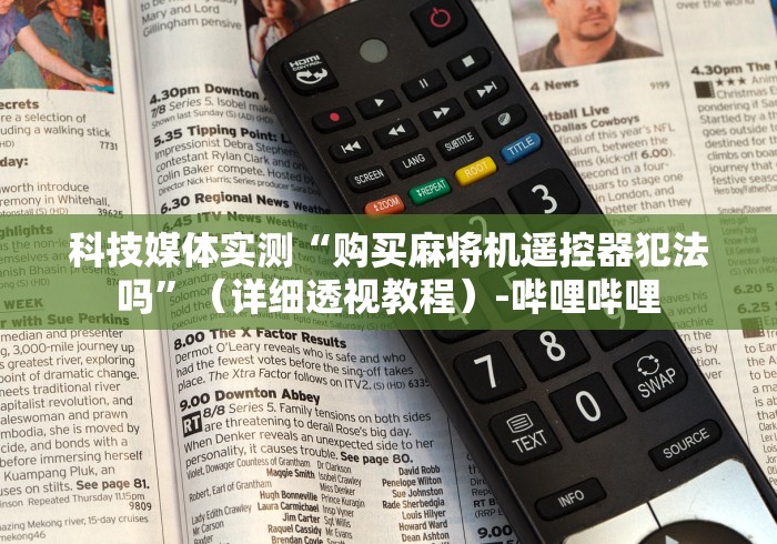 科技媒体实测“购买麻将机遥控器犯法吗”（详细透视教程）-哔哩哔哩