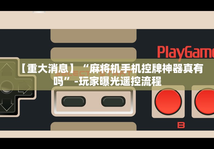 【重大消息】“麻将机手机控牌神器真有吗”-玩家曝光遥控流程