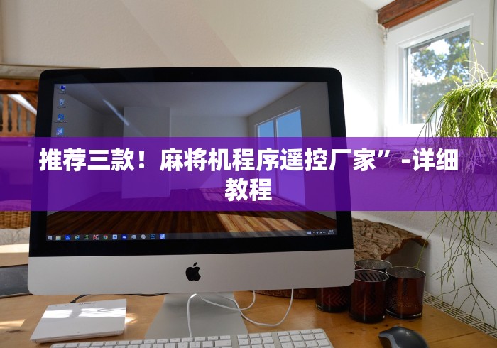 推荐三款!麻将机程序遥控厂家”-详细教程 推荐三款!麻将机程序遥控厂家”-详细教程