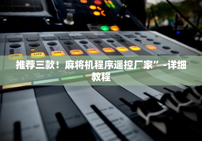 推荐三款!麻将机程序遥控厂家”-详细教程 推荐三款!麻将机程序遥控厂家”-详细教程