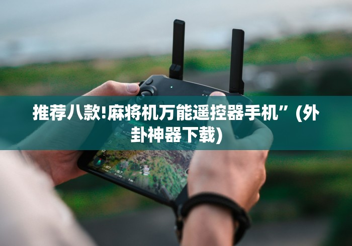 推荐八款!麻将机万能遥控器手机”(外卦神器下载)