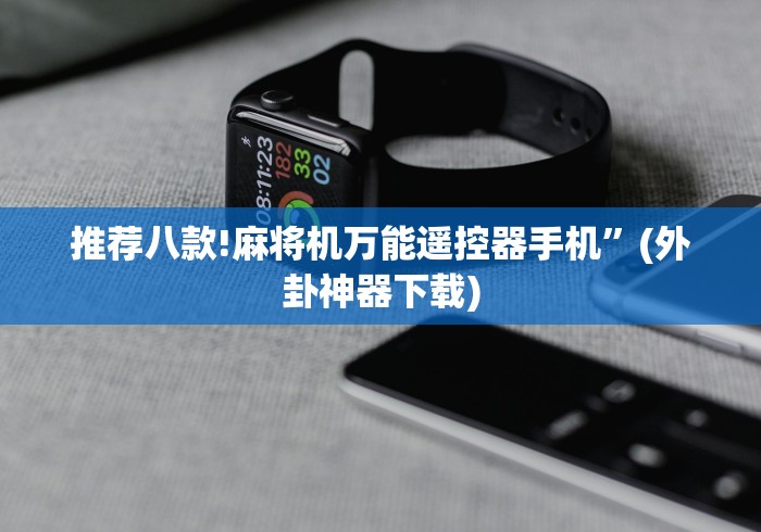 推荐八款!麻将机万能遥控器手机”(外卦神器下载)