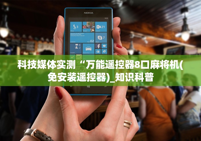 科技媒体实测“万能遥控器8口麻将机(免安装遥控器)_知识科普 科技媒体实测“万能遥控器8口麻将机(免安装遥控器)_知识科普