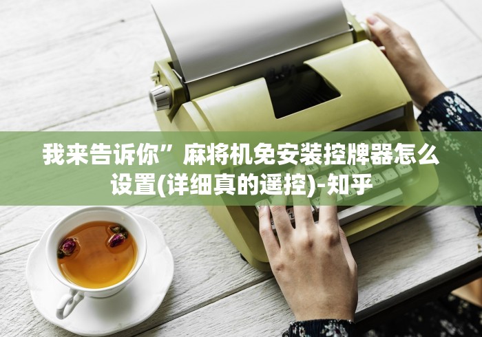 我来告诉你”麻将机免安装控牌器怎么设置(详细真的遥控)-知乎 我来告诉你”麻将机免安装控牌器怎么设置(详细真的遥控)-知乎