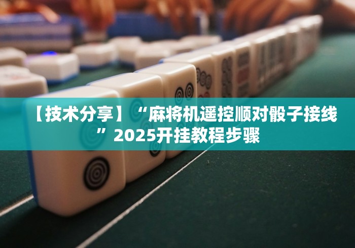 【技术分享】“麻将机遥控顺对骰子接线”2025开挂教程步骤