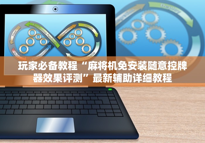玩家必备教程“麻将机免安装随意控牌器效果评测”最新辅助详细教程 玩家必备教程“麻将机免安装随意控牌器效果评测”最新辅助详细教程