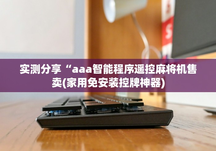 实测分享“aaa智能程序遥控麻将机售卖(家用免安装控牌神器)