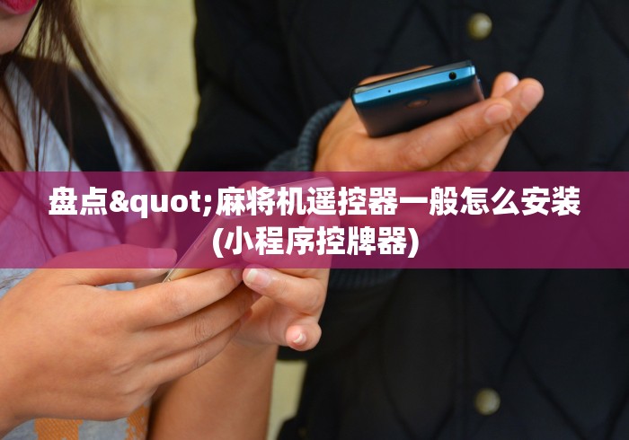 盘点"麻将机遥控器一般怎么安装(小程序控牌器)