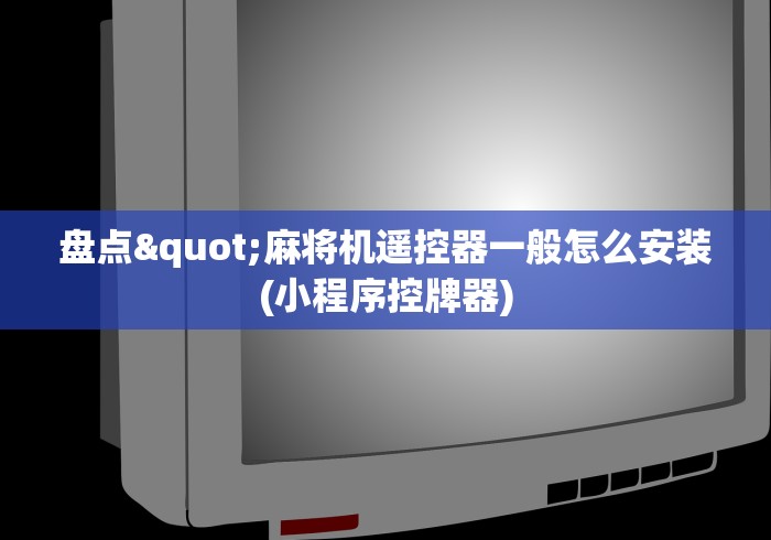 盘点"麻将机遥控器一般怎么安装(小程序控牌器)