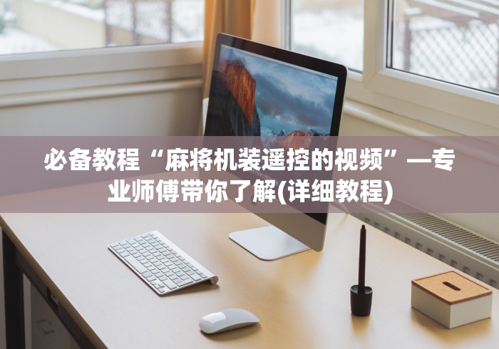 必备教程“麻将机装遥控的视频”—专业师傅带你了解(详细教程) 必备教程“麻将机装遥控的视频”—专业师傅带你了解(详细教程)