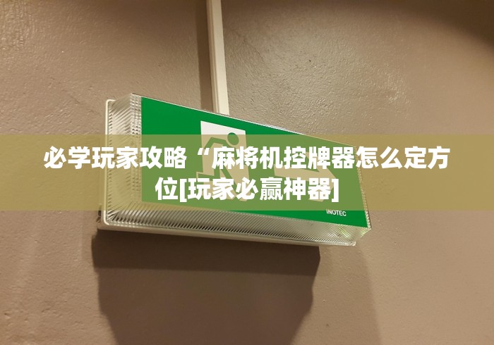 必学玩家攻略“麻将机控牌器怎么定方位[玩家必赢神器]