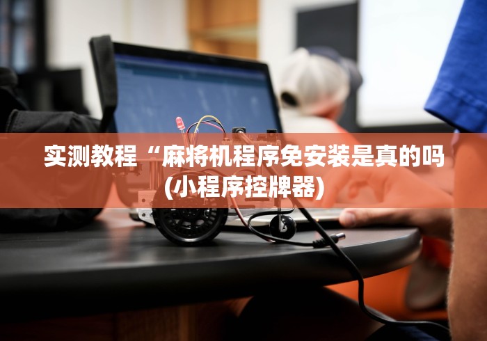 实测教程“麻将机程序免安装是真的吗(小程序控牌器)