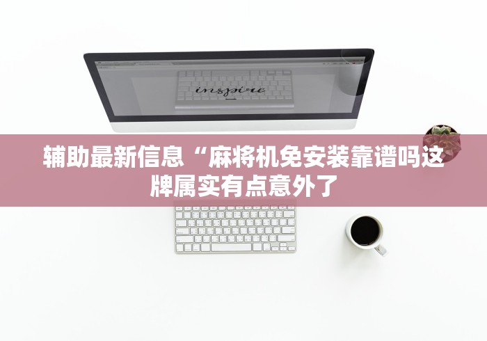 辅助最新信息“麻将机免安装靠谱吗这牌属实有点意外了