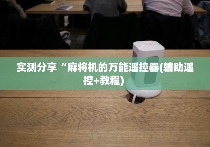 实测分享“麻将机的万能遥控器(辅助遥控+教程) 实测分享“麻将机的万能遥控器(辅助遥控+教程)
