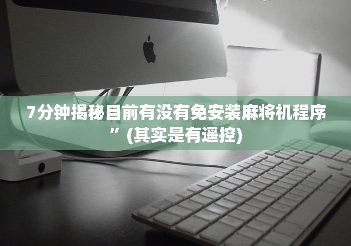7分钟揭秘目前有没有免安装麻将机程序”(其实是有遥控) 7分钟揭秘目前有没有免安装麻将机程序”(其实是有遥控)