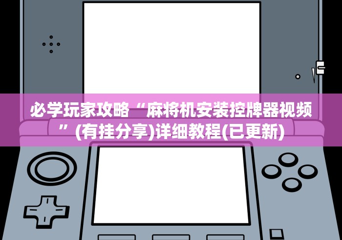 必学玩家攻略“麻将机安装控牌器视频”(有挂分享)详细教程(已更新)